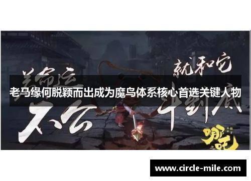 老马缘何脱颖而出成为魔鸟体系核心首选关键人物 老马缘何脱颖而出成为魔鸟体系核心首选关键人物