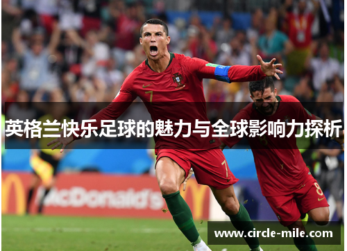 英格兰快乐足球的魅力与全球影响力探析 英格兰快乐足球的魅力与全球影响力探析