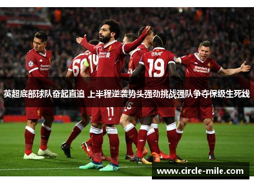 英超底部球队奋起直追 上半程逆袭势头强劲挑战强队争夺保级生死线 英超底部球队奋起直追 上半程逆袭势头强劲挑战强队争夺保级生死线