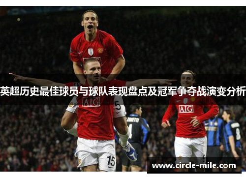 英超历史最佳球员与球队表现盘点及冠军争夺战演变分析 英超历史最佳球员与球队表现盘点及冠军争夺战演变分析