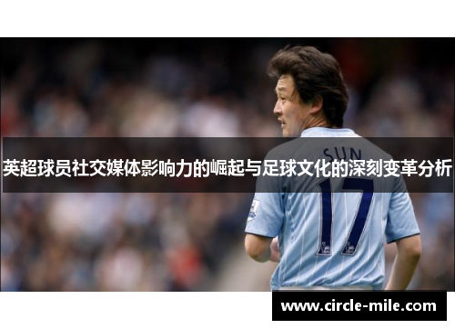 英超球员社交媒体影响力的崛起与足球文化的深刻变革分析