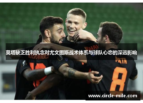 莫塔缺乏胜利执念对尤文图斯战术体系与球队心态的深远影响 莫塔缺乏胜利执念对尤文图斯战术体系与球队心态的深远影响