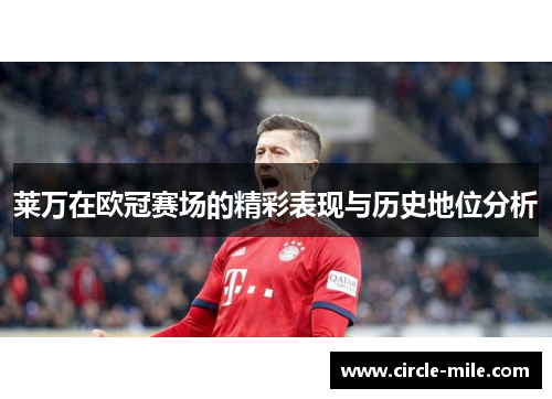 莱万在欧冠赛场的精彩表现与历史地位分析