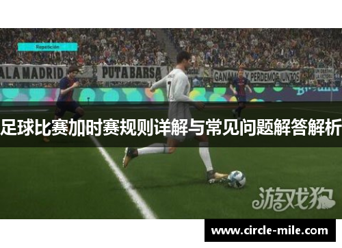 足球比赛加时赛规则详解与常见问题解答解析 足球比赛加时赛规则详解与常见问题解答解析