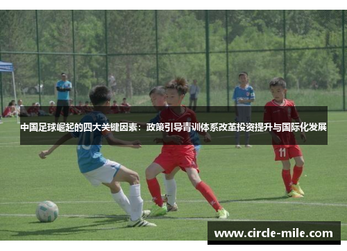 中国足球崛起的四大关键因素：政策引导青训体系改革投资提升与国际化发展