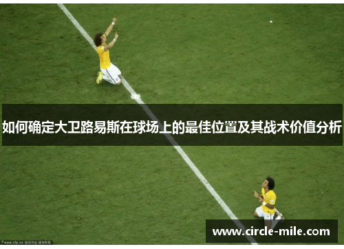 如何确定大卫路易斯在球场上的最佳位置及其战术价值分析