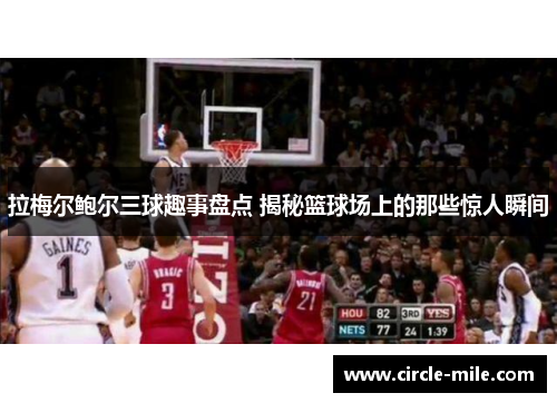 拉梅尔鲍尔三球趣事盘点 揭秘篮球场上的那些惊人瞬间