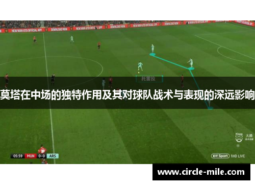 莫塔在中场的独特作用及其对球队战术与表现的深远影响