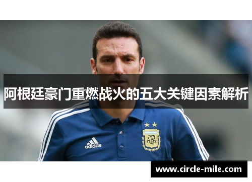 阿根廷豪门重燃战火的五大关键因素解析