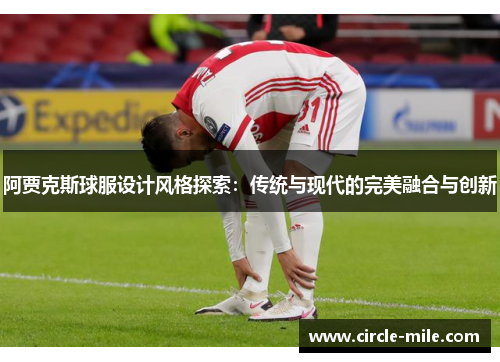 阿贾克斯球服设计风格探索：传统与现代的完美融合与创新