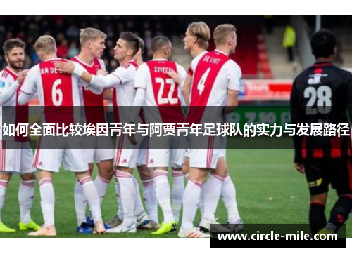 如何全面比较埃因青年与阿贾青年足球队的实力与发展路径 如何全面比较埃因青年与阿贾青年足球队的实力与发展路径