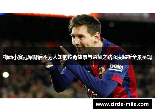 梅西小赛冠军背后不为人知的传奇故事与荣耀之路深度解析全景呈现 梅西小赛冠军背后不为人知的传奇故事与荣耀之路深度解析全景呈现