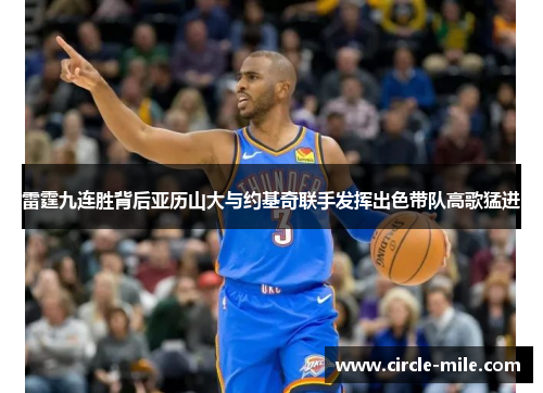 雷霆九连胜背后亚历山大与约基奇联手发挥出色带队高歌猛进