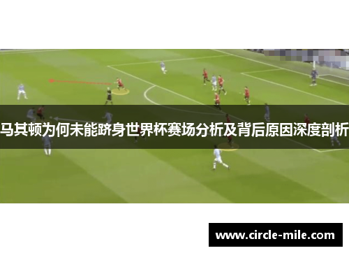 马其顿为何未能跻身世界杯赛场分析及背后原因深度剖析
