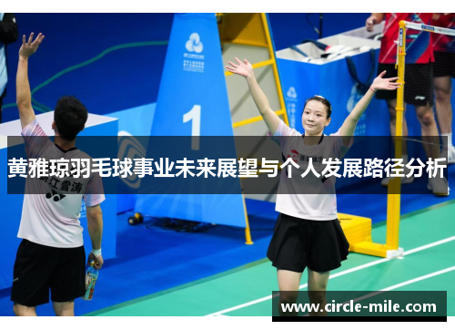 黄雅琼羽毛球事业未来展望与个人发展路径分析