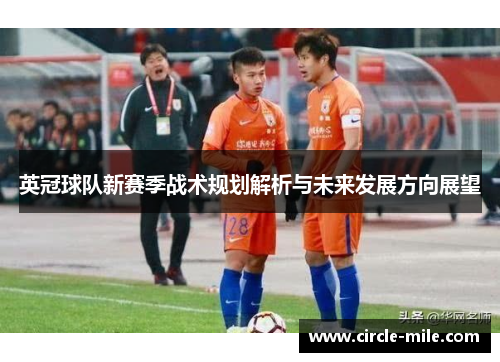 英冠球队新赛季战术规划解析与未来发展方向展望