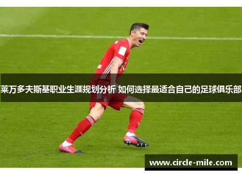 莱万多夫斯基职业生涯规划分析 如何选择最适合自己的足球俱乐部 莱万多夫斯基职业生涯规划分析 如何选择最适合自己的足球俱乐部