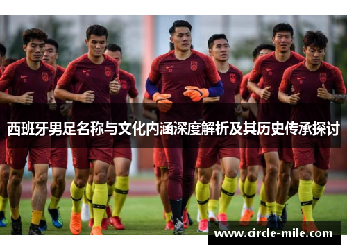 西班牙男足名称与文化内涵深度解析及其历史传承探讨 西班牙男足名称与文化内涵深度解析及其历史传承探讨