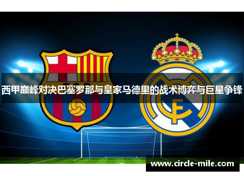 西甲巅峰对决巴塞罗那与皇家马德里的战术博弈与巨星争锋 西甲巅峰对决巴塞罗那与皇家马德里的战术博弈与巨星争锋