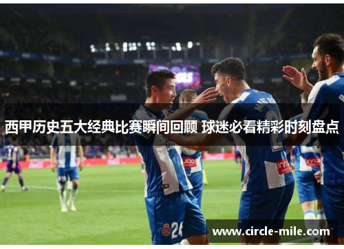 西甲历史五大经典比赛瞬间回顾 球迷必看精彩时刻盘点