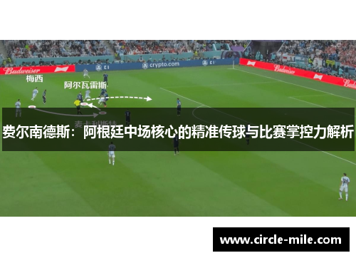 费尔南德斯:阿根廷中场核心的精准传球与比赛掌控力解析 费尔南德斯:阿根廷中场核心的精准传球与比赛掌控力解析