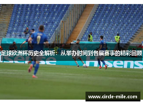 足球欧洲杯历史全解析：从举办时间到各届赛事的精彩回顾