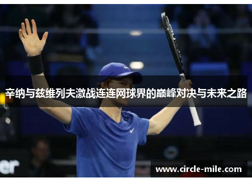 辛纳与兹维列夫激战连连网球界的巅峰对决与未来之路 辛纳与兹维列夫激战连连网球界的巅峰对决与未来之路
