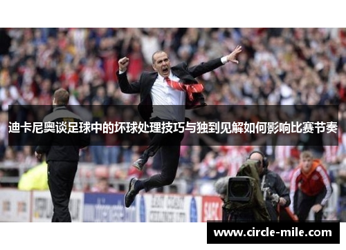 迪卡尼奥谈足球中的坏球处理技巧与独到见解如何影响比赛节奏 迪卡尼奥谈足球中的坏球处理技巧与独到见解如何影响比赛节奏