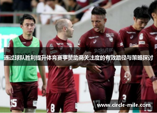 通过球队胜利提升体育赛事赞助商关注度的有效路径与策略探讨 通过球队胜利提升体育赛事赞助商关注度的有效路径与策略探讨