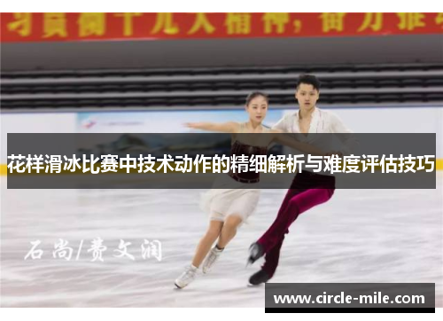花样滑冰比赛中技术动作的精细解析与难度评估技巧 花样滑冰比赛中技术动作的精细解析与难度评估技巧