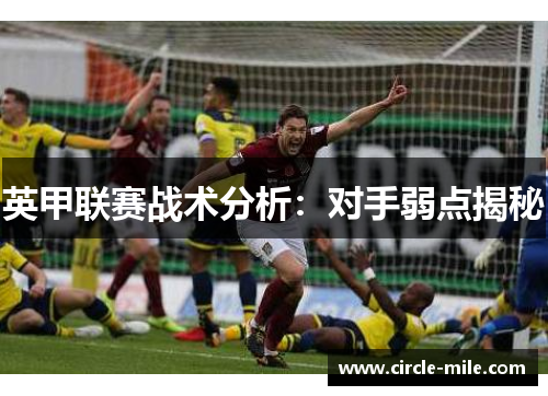 英甲联赛战术分析:对手弱点揭秘 英甲联赛战术分析:对手弱点揭秘