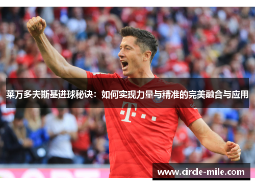 莱万多夫斯基进球秘诀：如何实现力量与精准的完美融合与应用