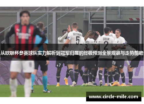 从欧联杯参赛球队实力解析到冠军归属的终极预测全景观察与走势前瞻