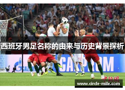 西班牙男足名称的由来与历史背景探析