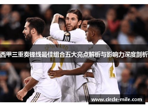 西甲三重奏锋线最佳组合五大亮点解析与影响力深度剖析
