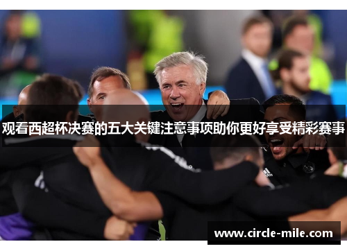 观看西超杯决赛的五大关键注意事项助你更好享受精彩赛事 观看西超杯决赛的五大关键注意事项助你更好享受精彩赛事