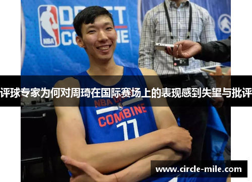 评球专家为何对周琦在国际赛场上的表现感到失望与批评 评球专家为何对周琦在国际赛场上的表现感到失望与批评