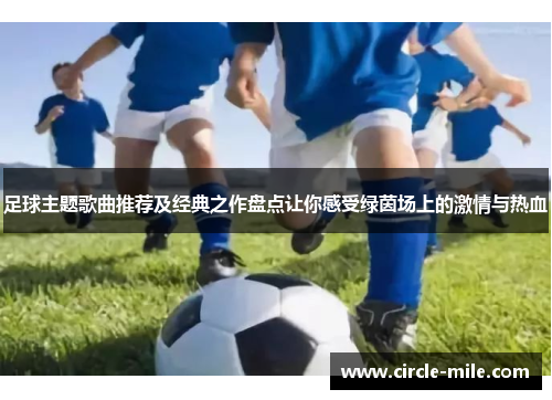 足球主题歌曲推荐及经典之作盘点让你感受绿茵场上的激情与热血 足球主题歌曲推荐及经典之作盘点让你感受绿茵场上的激情与热血