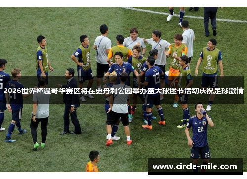 2026世界杯温哥华赛区将在史丹利公园举办盛大球迷节活动庆祝足球激情