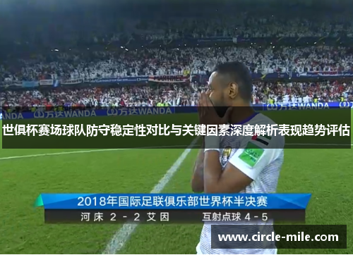 世俱杯赛场球队防守稳定性对比与关键因素深度解析表现趋势评估