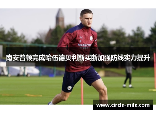 南安普顿完成哈伍德贝利斯买断加强防线实力提升