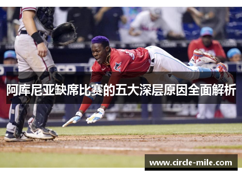 阿库尼亚缺席比赛的五大深层原因全面解析 阿库尼亚缺席比赛的五大深层原因全面解析