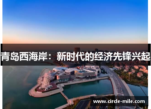 青岛西海岸:新时代的经济先锋兴起 青岛西海岸:新时代的经济先锋兴起