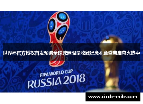 世界杯官方授权首发预购全球球迷限量收藏纪念礼盒盛典启幕火热中 世界杯官方授权首发预购全球球迷限量收藏纪念礼盒盛典启幕火热中