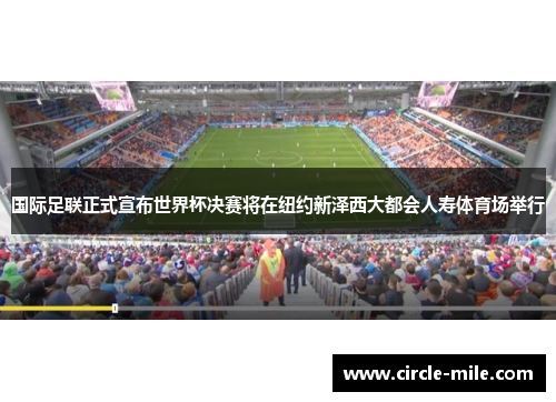 国际足联正式宣布世界杯决赛将在纽约新泽西大都会人寿体育场举行 国际足联正式宣布世界杯决赛将在纽约新泽西大都会人寿体育场举行