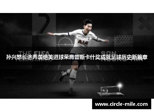 孙兴慜长途奔袭绝美进球荣膺普斯卡什奖成就足球历史新篇章 孙兴慜长途奔袭绝美进球荣膺普斯卡什奖成就足球历史新篇章